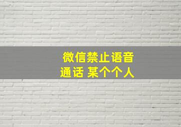 微信禁止语音通话 某个个人